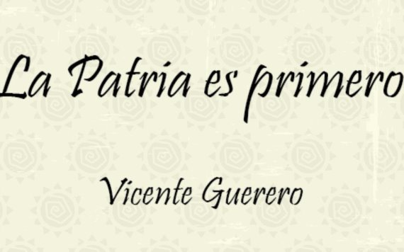 VICENTE GUERRERO, LA PATRIA ES PRIMERO